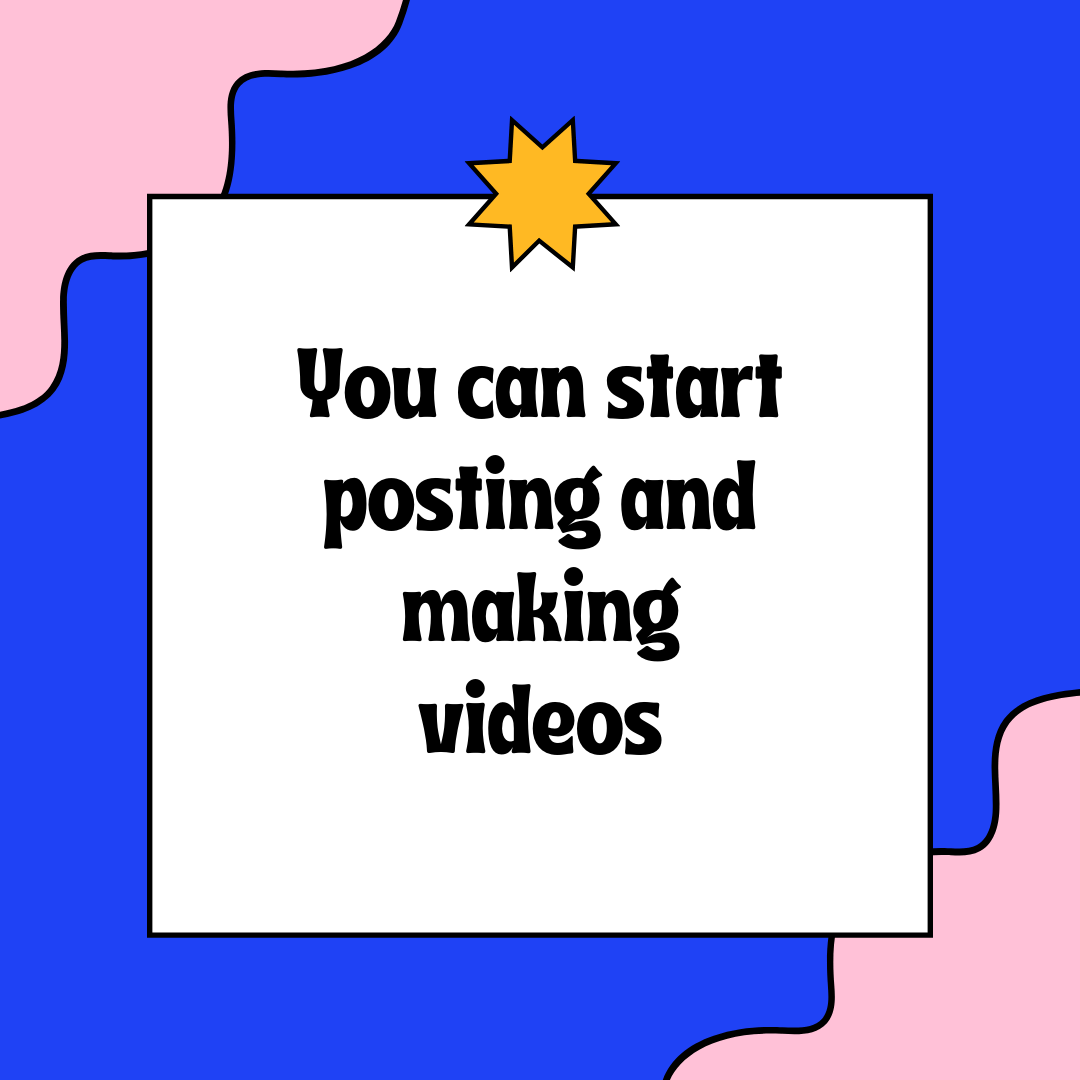 You can start posting and making videos