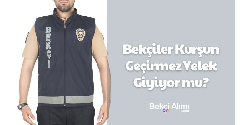 Bekçiler Kurşun Geçirmez Yelek Giyiyor mu?