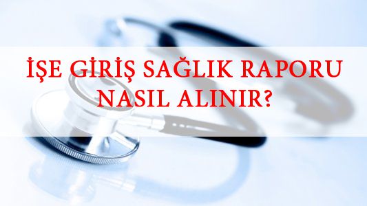 İşe Giriş Sağlık Raporu Nedir?